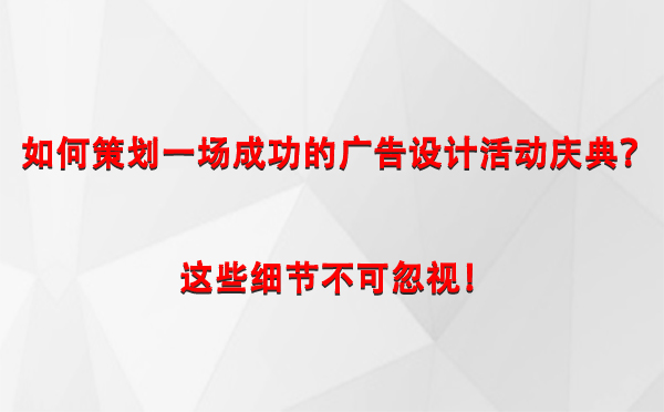 如何策划一场成功的中卫广告设计中卫活动庆典？这些细节不可忽视！